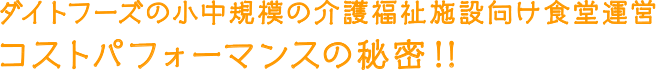 ダイトフーズの中小企業の介護福祉施設向け食堂運営 コストパフォーマンスの秘密！