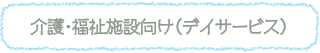 介護・福祉施設向け(デイサービス)