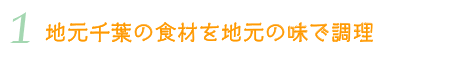 ① 地元千葉の食材を地元の味で調理