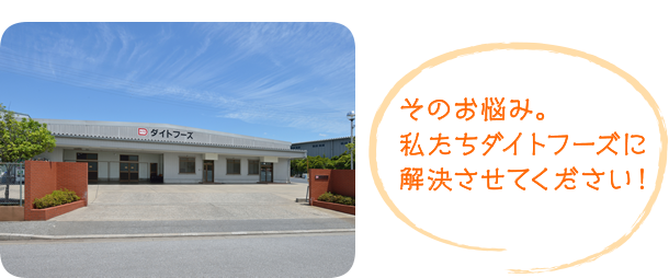 そのお悩み。私たちダイトフーズに解決させてください！