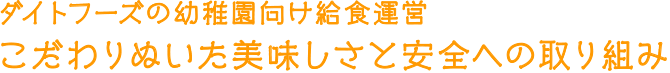 ダイトフーズの幼稚園向け給食運営 こだわりぬいた美味しさと安全への取り組み