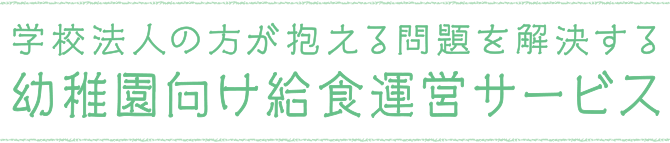 学校法人の方が抱える問題を解決する幼稚園向け給食運営サービス